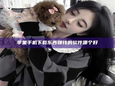 池州苹果手机下载东西赚钱的软件哪个好